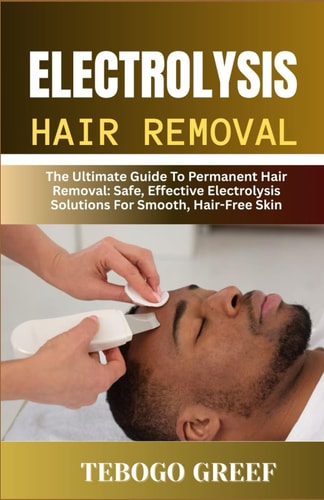 Electrolysis Hair Removal The Ultimate Guide To Permanent Hair Removal: Safe, Effective Electrolysis Solutions For Smooth, Hair-Free Skin"
