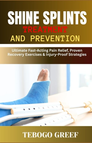 Shine Splints Treatment And Prevention Ultimate Fast-Acting Pain Relief, Proven Recovery Exercises & Injury-Proof Strategies