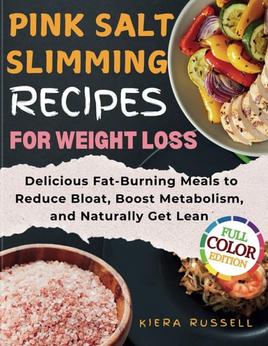 Pink Salt Slimming Recipes for Weight Loss Delicious Fat-Burning Meals to Reduce Bloat, Boost Metabolism, and Naturally Get Lean
