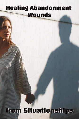 Healing Abandonment Wounds from Situationships Break the Cycle and Reclaim Your Self-Worth