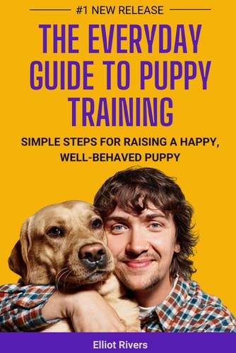 The Everyday Guide to Puppy Training Simple Steps for Raising a Happy, Well-Behaved Puppy