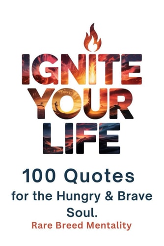 Ignite Your Life 100 Quotes for the Hungry & Brave Soul