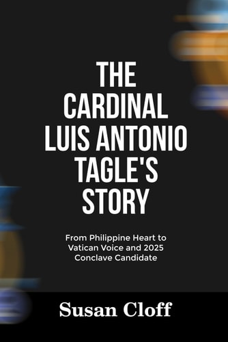 The Cardinal Luis Antonio Tagle's Story From Philippine Heart to Vatican Voice and 2025 Conclave Candidate