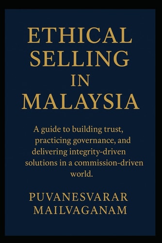 Ethical Selling in Malaysia A Guide to Building Trust, Practicing Governance, and Delivering Integrity-driven Solutions in a Commission-driven World.