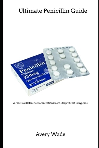 Ultimate Penicillin Guide A Practical Reference for Infections from Strep Throat to Syphilis