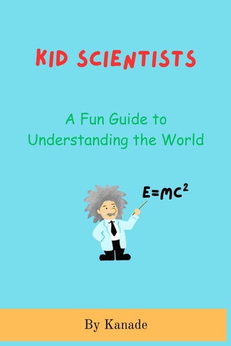 Kid Scientists A Fundamental Guide to Understanding the World