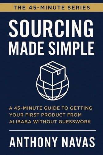 Sourcing Made Simple A 45-Minute Guide to Getting Your First Product from Alibaba Without Guesswork