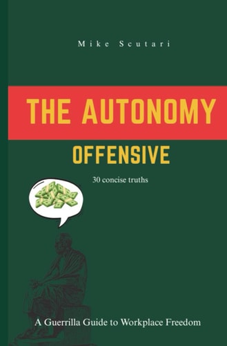 The Autonomy Offensive A Guerrilla Guide to Workplace Freedom