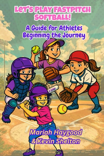 Let's Play Fastpitch Softball! A Guide for Girls Beginning the Journey