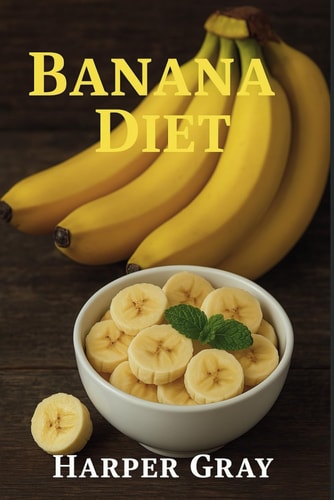 Banana Diet Harness the Power of Nature's Perfect Fruit for Weight Loss, Energy, and a Healthier You