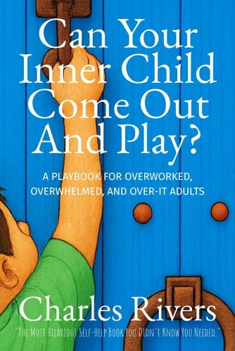 Can Your Inner-Child Come Out and Play A Playbook for Overworked, Overwhelmed, and Over-It Adults