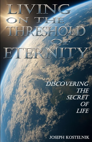 Living on the Threshold of Eternity Discovering the Secret of Life