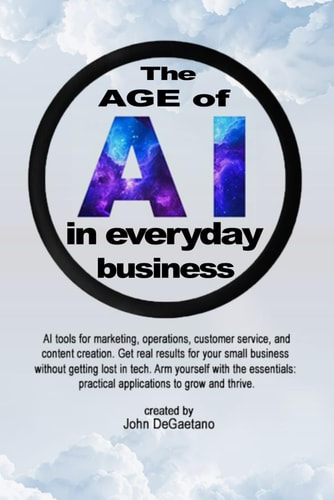 The Age of AI in Everyday Business Focusing on Practical Applications and ROI for Small Businesses Without Requiring Deep Technical Expertise.