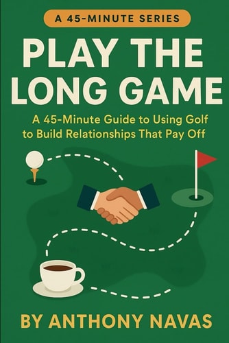 Play the Long Game A 45-Minute Guide to Using Golf to Build Relationships That Pay Off