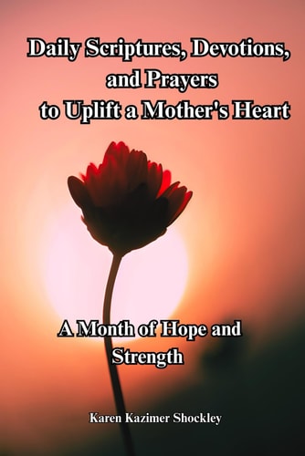 Daily Scriptures, Devotions and Prayers to Uplift a Mother's Heart A Month of Hope and Strength