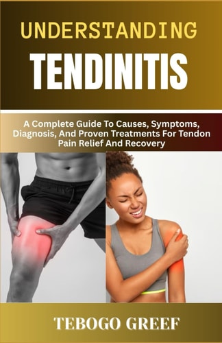 Understanding Tendinitis A Complete Guide To Causes, Symptoms, Diagnosis, And Proven Treatments For Tendon Pain Relief And Recovery