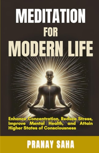 Meditation for Modern Life Eliminate Stress, Enhance Productivity, Strengthen Mindfulness, and Transform Your Life with Meditation