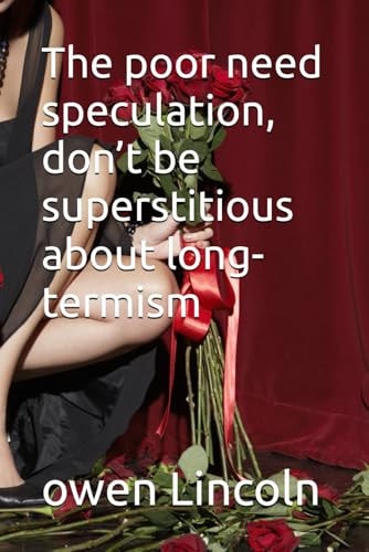The Poor Need Speculation, Don't be Superstitious about Long-termism