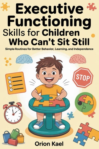 Executive Functioning Skills for Children Who Can't Sit Still Simple Routines for Better Behavior, Learning, and Independence