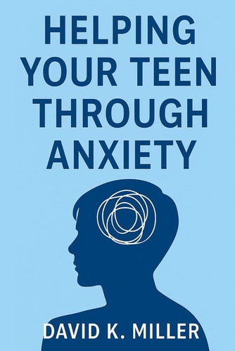 Helping Your Teen Through Anxiety A Practical Guide for Parents