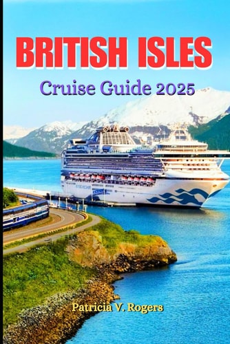 British Isles Cruise Guide 2025 A Definitive Insider Tips to History, Culture & Hidden Gems on the British Isles' Most Enchanting Cruise Routes