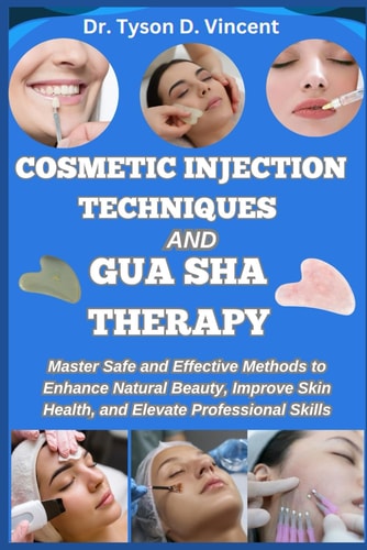 Cosmetic Injection Techniques and Gua Sha Therapy Master Safe and Effective Methods to Enhance Natural Beauty, Improve Skin Health, and Elevate Professional Skills