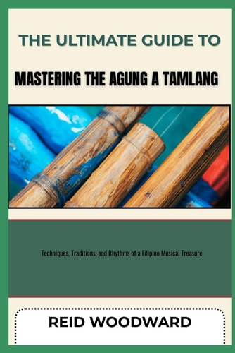 The Ultimate Guide to Mastering the Agung a Tamlang Techniques, Traditions, and Rhythms of a Filipino Musical Treasure