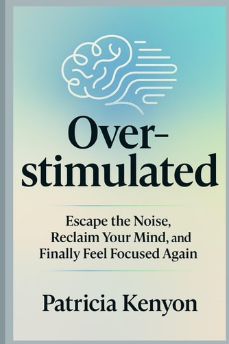 Overstimulated Escape the Noise, Reclaim Your Mind, and Finally Feel Focused Again: Break Free from Digital Burnout, Overthinking & Distraction-Without Quitting Tech Or Your Life
