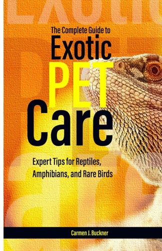 The Complete Guide to Exotic Pet Care Expert Tips for Reptiles, Amphibians, and Rare Birds