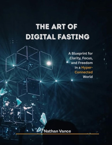 The Art of Digital Fasting A Blueprint for Clarity, Focus, and Freedom in a Hyper-Connected World
