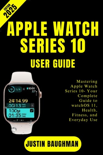 Apple Watch Series 10 User Guide 2025 Edition Mastering Apple Watch Series 10- Your Complete Guide to WatchOS 11, Health, Fitness, and Everyday Use