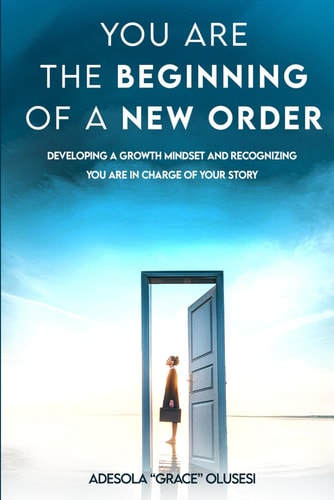 You Are The Beginning Of A New Order Developing a Growth Mindset and Recognizing You Are in Charge of Your Story