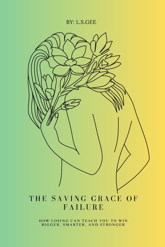 The Saving Grace of Failure Why Losing Is Just Preparation for the Win