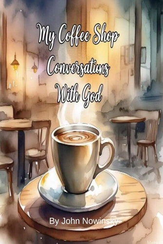 My Coffee Shop Conversations with God A Journey of Faith, Doubt, and Discovery
