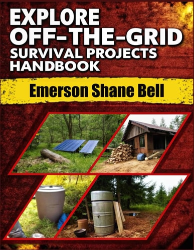 Explore Off-the-grid Survival Projects Handbook A Complete DIY Guide to Self-Reliant Living: Build Power Systems, Shelter, and Survival Projects for Life Off the Grid