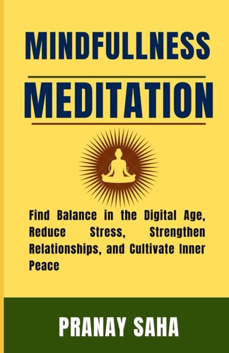 Mindfulness Meditation Find Balance in the Digital Age, Reduce Stress, Strengthen Relationships, and Cultivate Inner Peace