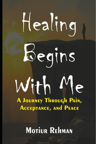 Healing Begins With Me A Journey Through Pain, Acceptance, and Peace