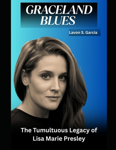 Graceland Blues The Tumultuous Legacy of Lisa Marie Presley