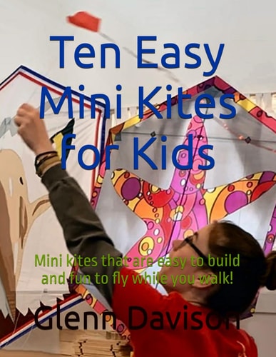Ten Easy Mini Kites for Kids Mini Kites that are Easy to Build and Fun to Fly While You Walk!
