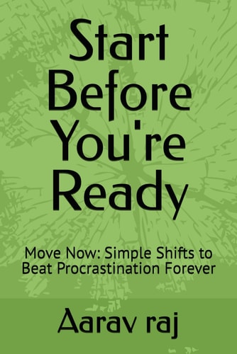 Start Before You're Ready Move Now: Simple Shifts to Beat Procrastination Forever