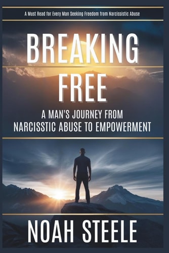 Breaking Free A Man's Journey from Narcissistic Abuse to Empowerment