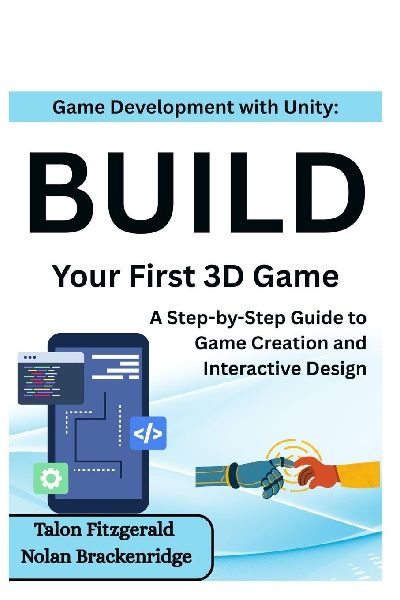 Game Development with Unity: Build Your First 3D Game : A Step-by-Step Guide to Game Creation and Interactive Design