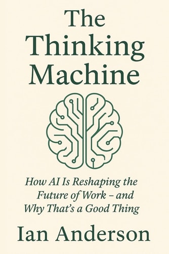 The Thinking Machine How AI Is Reshaping the Future of Work - and Why That's a Good Thing