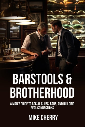 Barstools & Brotherhood A Man's Guide to Social Clubs, Bars, and Building Real Connections