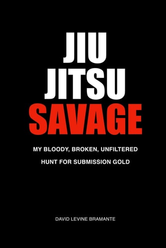 JIU JITSU SAVAGE - My Bloody, Broken, Unfiltered Hunt for Submission Gold