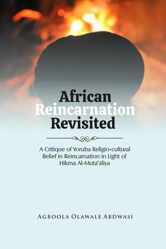 African Reincarnation Revisited A Critique of Yoruba Religio-cultural Belief in Reincarnation in Light of Hikma Al-Muta'āliya