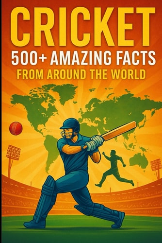 Cricket 500+ Amazing Facts from Around the World: Mind-Blowing Records, Legendary Moments, and Hidden Stories from the Gentleman's Game