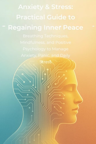 Anxiety & Stress Practical Guide to Regaining Inner Peace: Breathing Techniques, Mindfulness, and Positive Psychology to Manage Anxiety, Panic, and Daily Stress