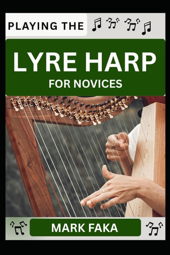 Playing the Lyre Harp for Novices Techniques, Tuning, Finger Placement, Bowing, Sound Production, and Essential Music Theory for Beginners to Advanced Players