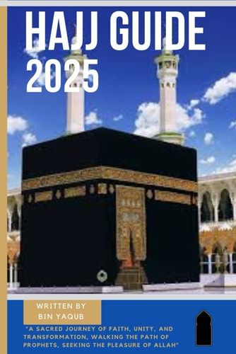 Hajj Guide 2025 A Sacred Journey of Faith, Unity, and Transformation, Walking the Path of Prophets, Seeking the Pleasure of Allah